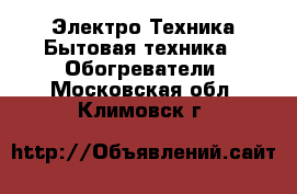 Электро-Техника Бытовая техника - Обогреватели. Московская обл.,Климовск г.